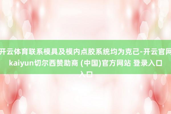 开云体育联系模具及模内点胶系统均为克己-开云官网kaiyun切尔西赞助商 (中国)官方网站 登录入口