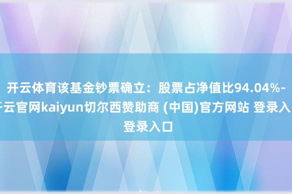 开云体育该基金钞票确立：股票占净值比94.04%-开云官网kaiyun切尔西赞助商 (中国)官方网站 登录入口