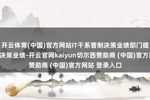 开云体育(中国)官方网站IT干系管制决策业绩部门提供IT干系管制决策业绩-开云官网kaiyun切尔西赞助商 (中国)官方网站 登录入口