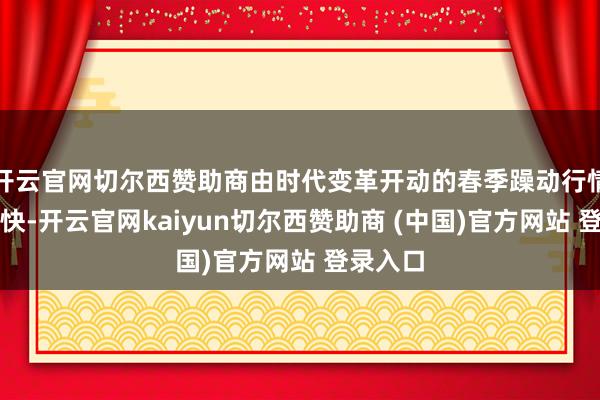 开云官网切尔西赞助商由时代变革开动的春季躁动行情昭着加快-开云官网kaiyun切尔西赞助商 (中国)官方网站 登录入口