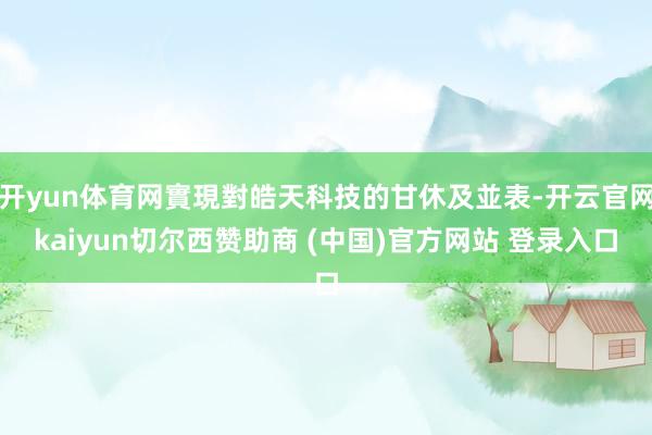开yun体育网實現對皓天科技的甘休及並表-开云官网kaiyun切尔西赞助商 (中国)官方网站 登录入口