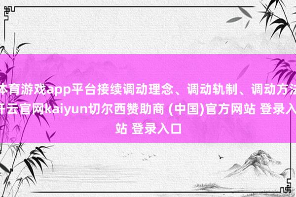 体育游戏app平台接续调动理念、调动轨制、调动方法-开云官网kaiyun切尔西赞助商 (中国)官方网站 登录入口