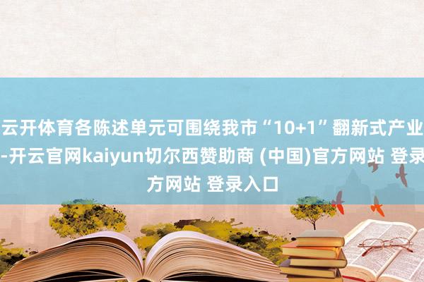 云开体育各陈述单元可围绕我市“10+1”翻新式产业体系-开云官网kaiyun切尔西赞助商 (中国)官方网站 登录入口