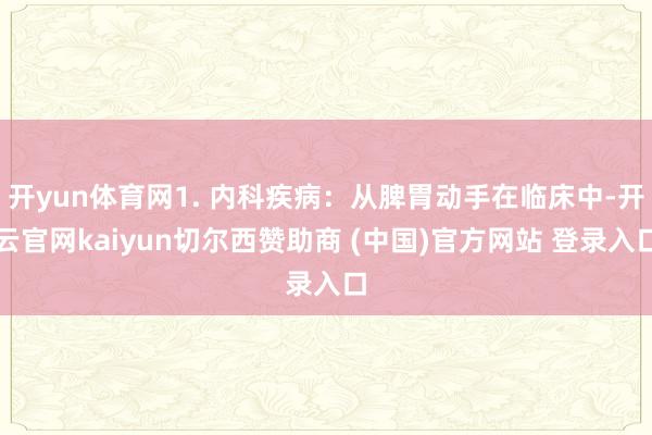 开yun体育网1. 内科疾病：从脾胃动手在临床中-开云官网kaiyun切尔西赞助商 (中国)官方网站 登录入口