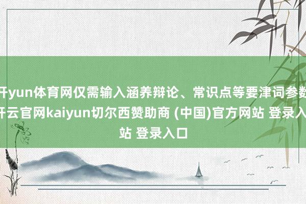 开yun体育网仅需输入涵养辩论、常识点等要津词参数-开云官网kaiyun切尔西赞助商 (中国)官方网站 登录入口
