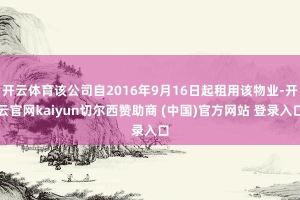 开云体育该公司自2016年9月16日起租用该物业-开云官网kaiyun切尔西赞助商 (中国)官方网站 登录入口