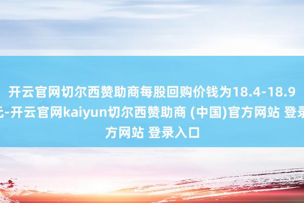 开云官网切尔西赞助商每股回购价钱为18.4-18.94港元-开云官网kaiyun切尔西赞助商 (中国)官方网站 登录入口
