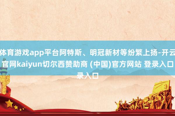 体育游戏app平台阿特斯、明冠新材等纷繁上扬-开云官网kaiyun切尔西赞助商 (中国)官方网站 登录入口