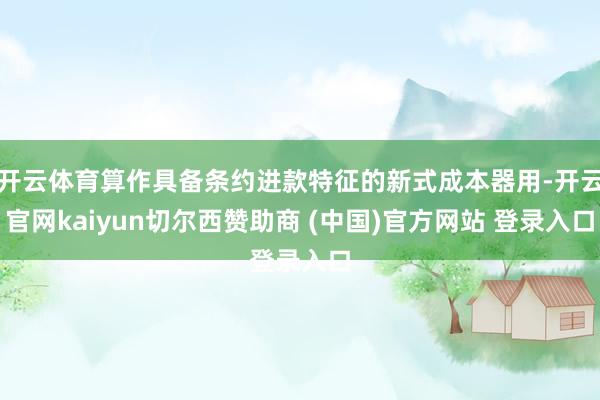 开云体育算作具备条约进款特征的新式成本器用-开云官网kaiyun切尔西赞助商 (中国)官方网站 登录入口