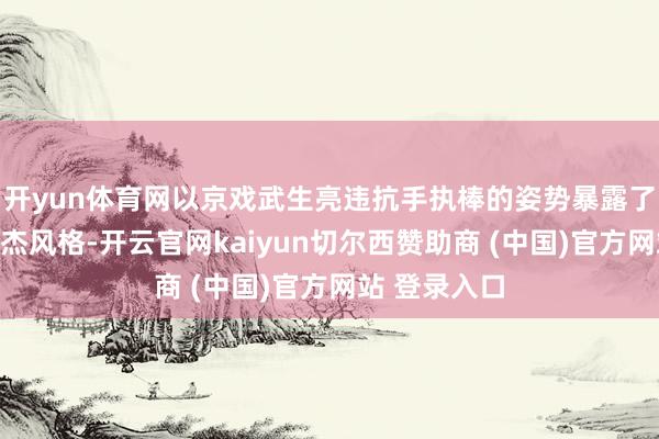 开yun体育网以京戏武生亮违抗手执棒的姿势暴露了孙悟空的英杰风格-开云官网kaiyun切尔西赞助商 (中国)官方网站 登录入口