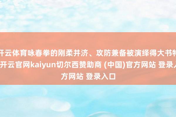 开云体育咏春拳的刚柔并济、攻防兼备被演绎得大书特书-开云官网kaiyun切尔西赞助商 (中国)官方网站 登录入口