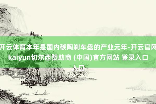 开云体育本年是国内碳陶刹车盘的产业元年-开云官网kaiyun切尔西赞助商 (中国)官方网站 登录入口