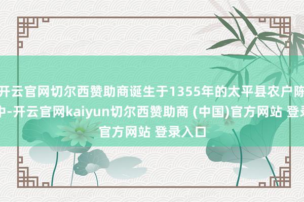 开云官网切尔西赞助商诞生于1355年的太平县农户陈迪家中-开云官网kaiyun切尔西赞助商 (中国)官方网站 登录入口