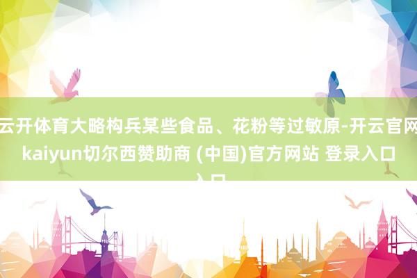云开体育大略构兵某些食品、花粉等过敏原-开云官网kaiyun切尔西赞助商 (中国)官方网站 登录入口