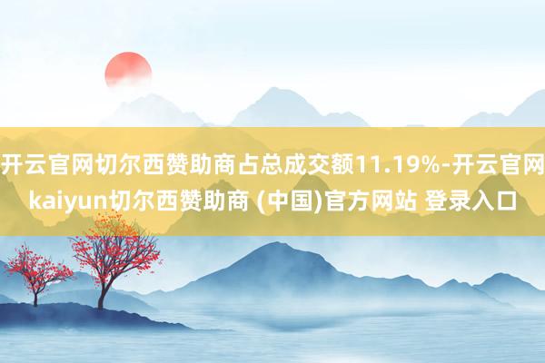 开云官网切尔西赞助商占总成交额11.19%-开云官网kaiyun切尔西赞助商 (中国)官方网站 登录入口