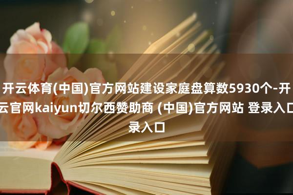 开云体育(中国)官方网站建设家庭盘算数5930个-开云官网kaiyun切尔西赞助商 (中国)官方网站 登录入口