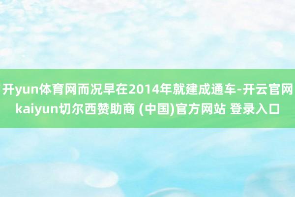 开yun体育网而况早在2014年就建成通车-开云官网kaiyun切尔西赞助商 (中国)官方网站 登录入口