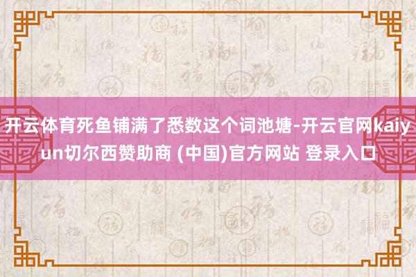 开云体育死鱼铺满了悉数这个词池塘-开云官网kaiyun切尔西赞助商 (中国)官方网站 登录入口