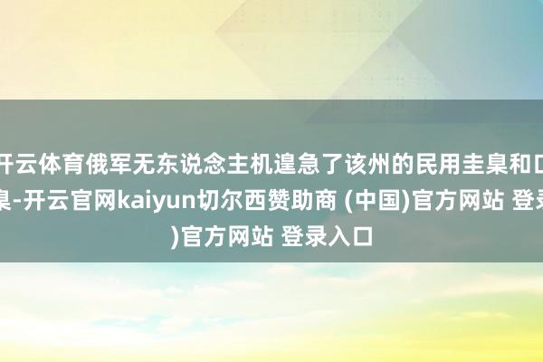 开云体育俄军无东说念主机遑急了该州的民用圭臬和口岸圭臬-开云官网kaiyun切尔西赞助商 (中国)官方网站 登录入口
