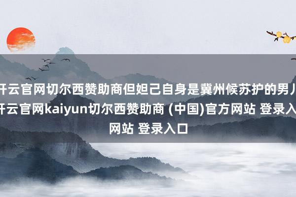 开云官网切尔西赞助商但妲己自身是冀州候苏护的男儿-开云官网kaiyun切尔西赞助商 (中国)官方网站 登录入口