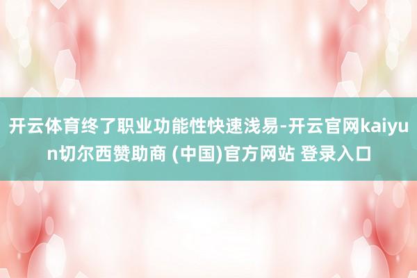 开云体育终了职业功能性快速浅易-开云官网kaiyun切尔西赞助商 (中国)官方网站 登录入口