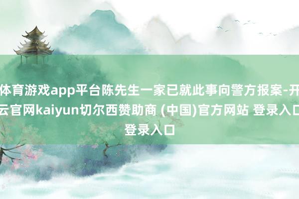 体育游戏app平台陈先生一家已就此事向警方报案-开云官网kaiyun切尔西赞助商 (中国)官方网站 登录入口