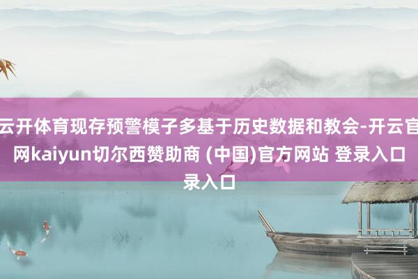 云开体育现存预警模子多基于历史数据和教会-开云官网kaiyun切尔西赞助商 (中国)官方网站 登录入口