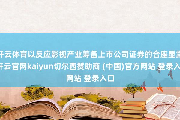 开云体育以反应影视产业筹备上市公司证券的合座显露-开云官网kaiyun切尔西赞助商 (中国)官方网站 登录入口