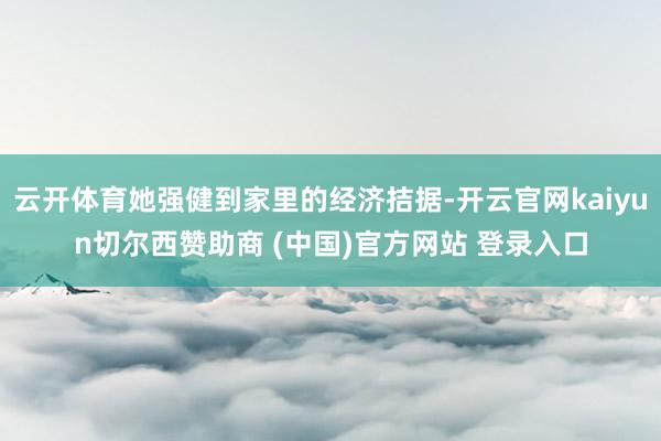 云开体育她强健到家里的经济拮据-开云官网kaiyun切尔西赞助商 (中国)官方网站 登录入口